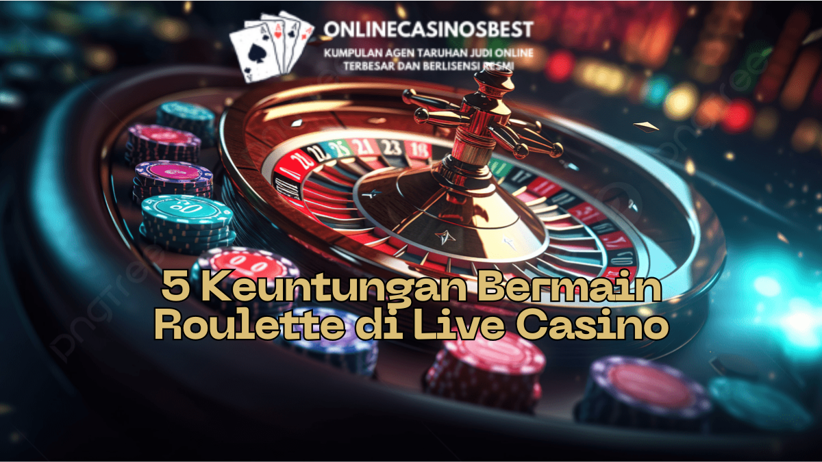 5 Keuntungan Bermain Roulette di Live Casino
