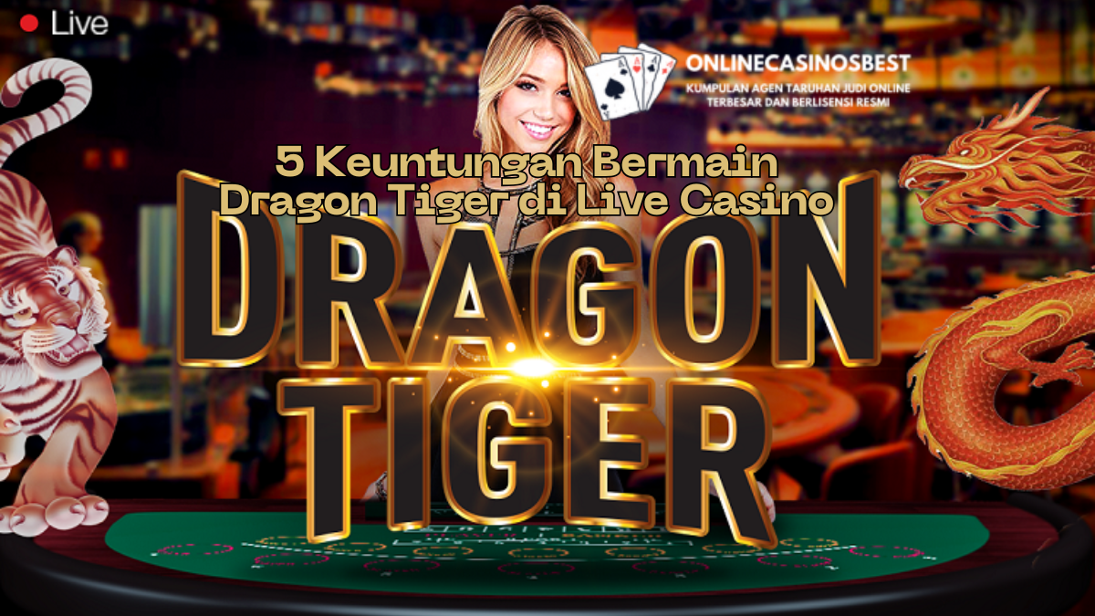 5 Keuntungan Bermain Dragon Tiger di Live Casino